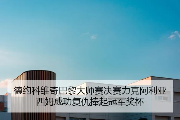 德约科维奇巴黎大师赛决赛力克阿利亚西姆成功复仇捧起冠军奖杯