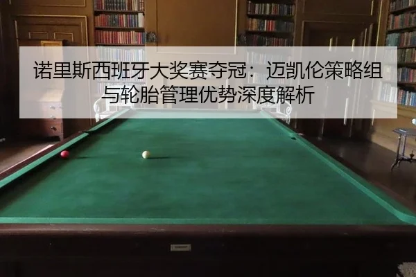 诺里斯西班牙大奖赛夺冠：迈凯伦策略组与轮胎管理优势深度解析