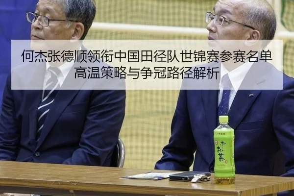 何杰张德顺领衔中国田径队世锦赛参赛名单 高温策略与争冠路径解析