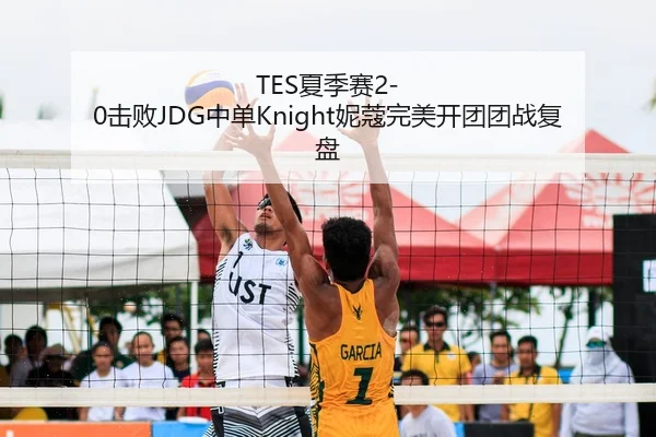 TES夏季赛2-0击败JDG中单Knight妮蔻完美开团团战复盘