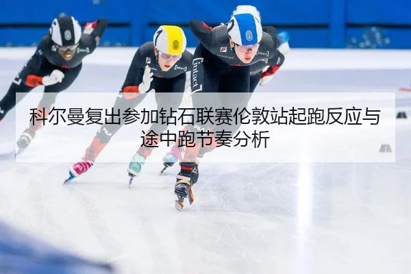 科尔曼复出参加钻石联赛伦敦站起跑反应与途中跑节奏分析
